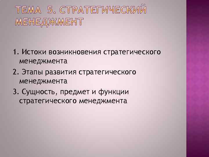 1. Истоки возникновения стратегического менеджмента 2. Этапы развития стратегического менеджмента 3. Сущность, предмет и