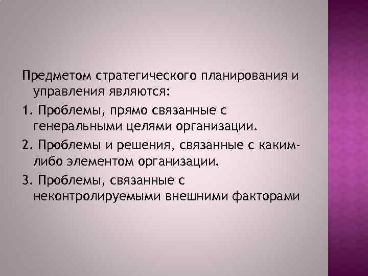 Предметом стратегического планирования и управления являются: 1. Проблемы, прямо связанные с генеральными целями организации.