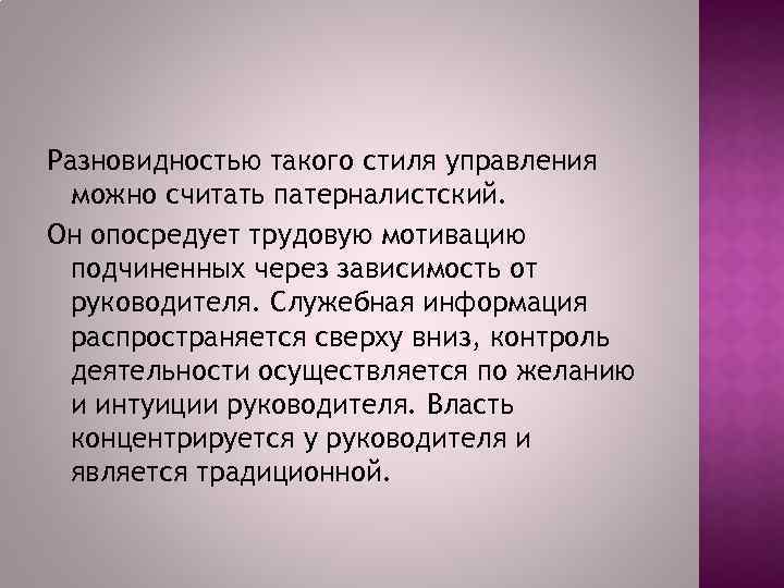 Разновидностью такого стиля управления можно считать патерналистский. Он опосредует трудовую мотивацию подчиненных через зависимость