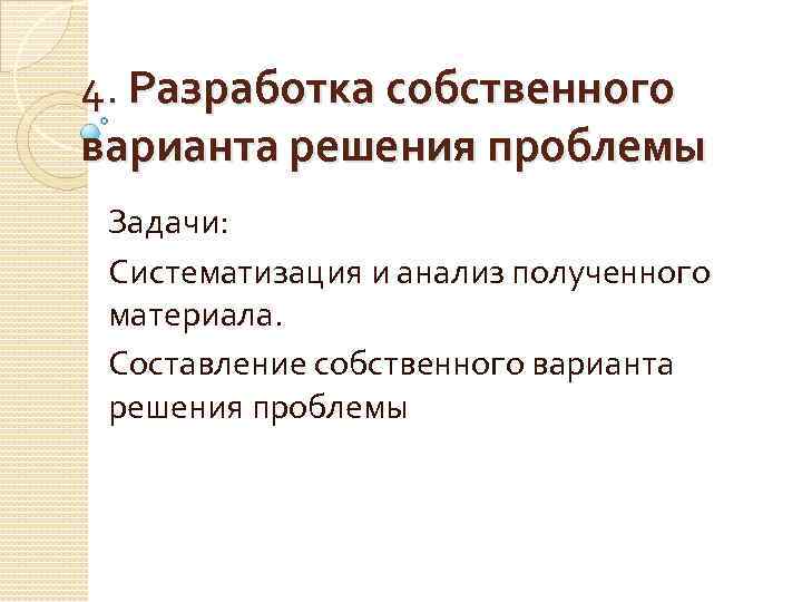 4. Разработка собственного варианта решения проблемы Задачи: Систематизация и анализ полученного материала. Составление собственного