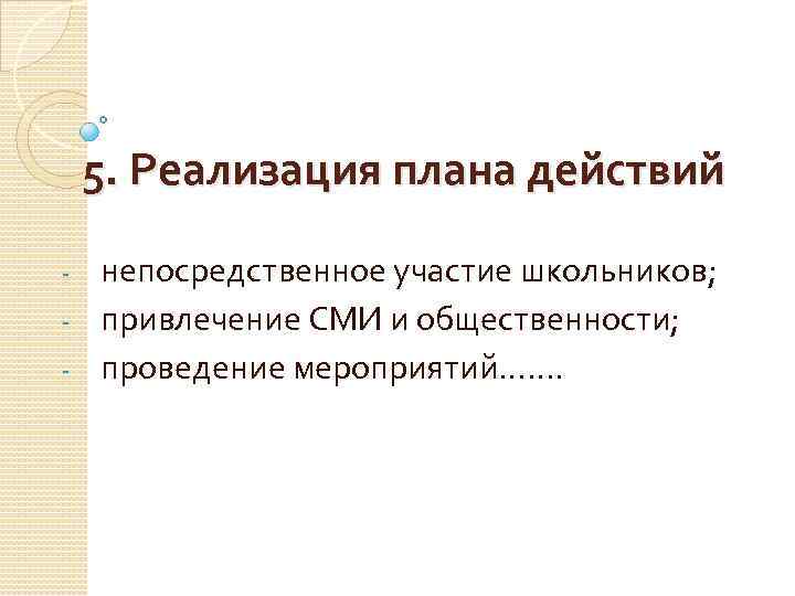 5. Реализация плана действий непосредственное участие школьников; - привлечение СМИ и общественности; - проведение