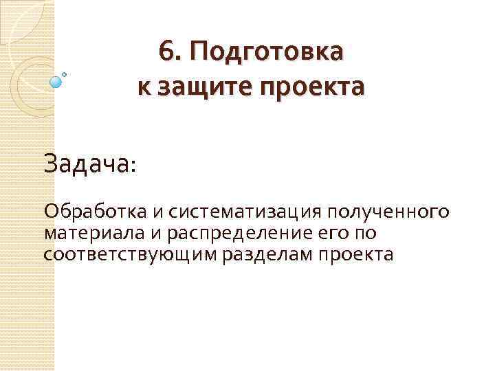 6. Подготовка к защите проекта Задача: Обработка и систематизация полученного материала и распределение его