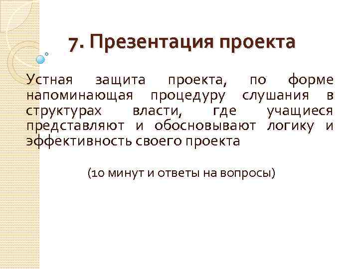 7. Презентация проекта Устная защита проекта, по форме напоминающая процедуру слушания в структурах власти,