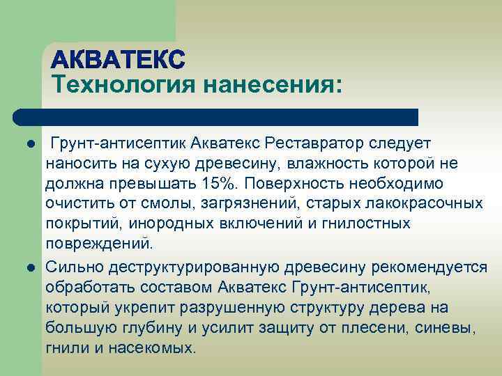 Технология нанесения: l l Грунт-антисептик Акватекс Реставратор следует наносить на сухую древесину, влажность которой
