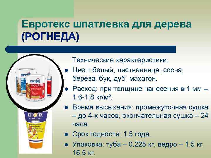Евротекс шпатлевка для дерева Технические характеристики: l Цвет: белый, лиственница, сосна, береза, бук, дуб,
