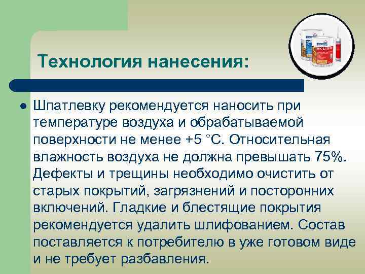 Технология нанесения: l Шпатлевку рекомендуется наносить при температуре воздуха и обрабатываемой поверхности не менее