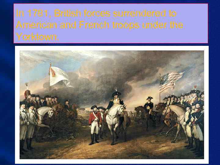 In 1781, British forces surrendered to American and French troops under the Yorktown. 
