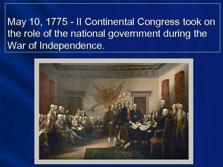 May 10, 1775 - II Continental Congress took on the role of the national