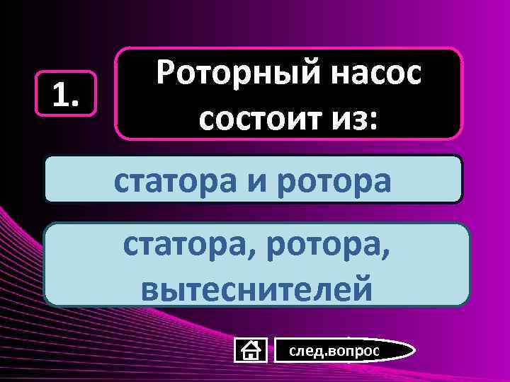 1. Роторный насос состоит из: статора и ротора статора, ротора, вытеснителей след. вопрос 