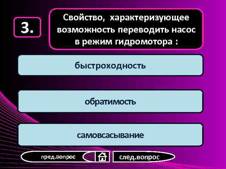 3. Свойство, характеризующее возможность переводить насос в режим гидромотора : быстроходность обратимость самовсасывание пред.