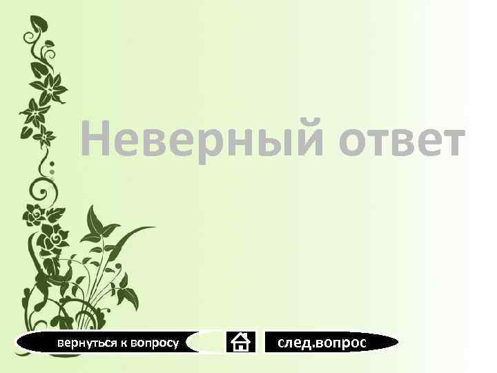 Неверный ответ вернуться к вопросу след. вопрос 