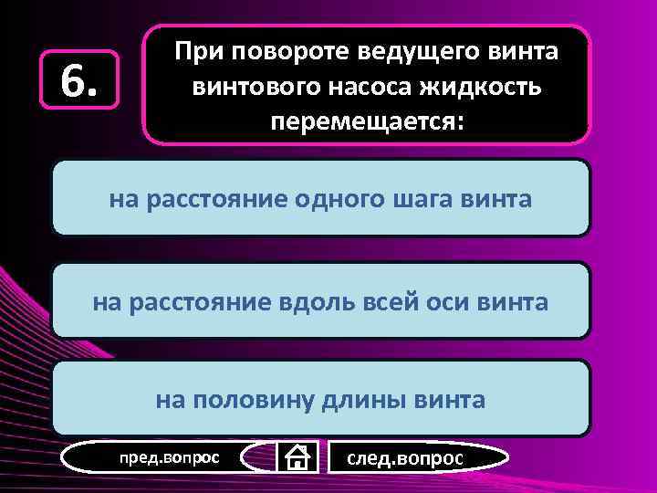 6. При повороте ведущего винта винтового насоса жидкость перемещается: на расстояние одного шага винта