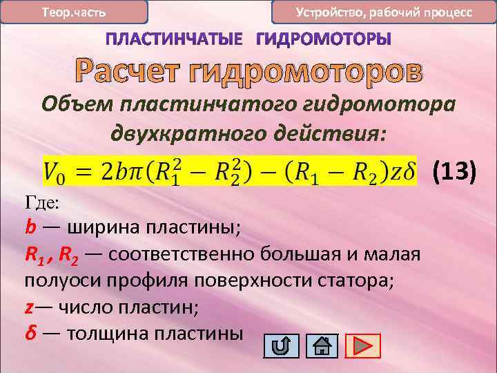 Теор. часть Устройство, рабочий процесс Расчет гидромоторов Объем пластинчатого гидромотора двухкратного действия: (13) Где: