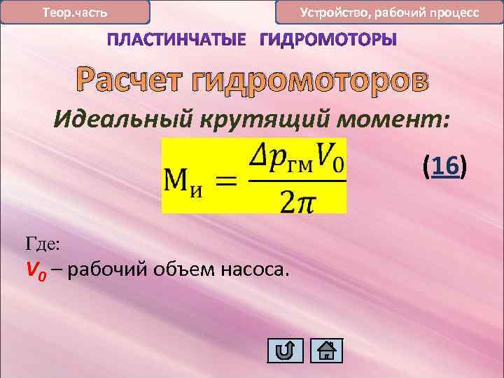 Теор. часть Устройство, рабочий процесс Расчет гидромоторов Идеальный крутящий момент: (16) Где: V 0