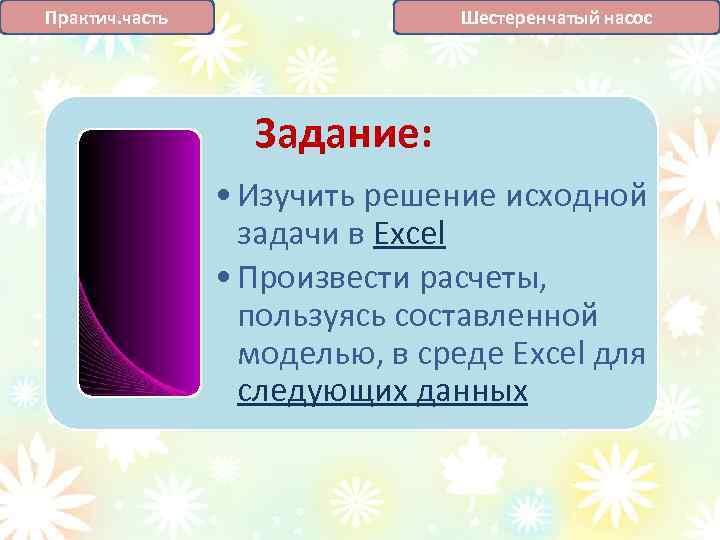 Шестеренчатый насос Практич. часть Задание: • Изучить решение исходной задачи в Excel • Произвести