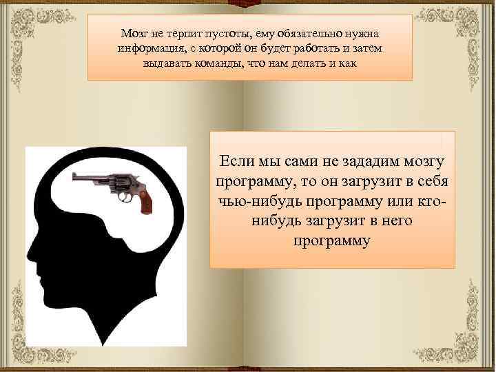 Мозг не терпит пустоты, ему обязательно нужна информация, с которой он будет работать и