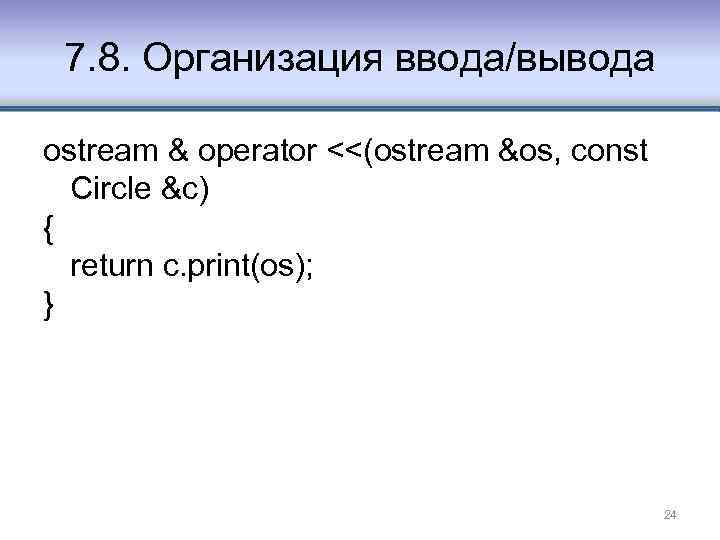 7. 8. Организация ввода/вывода ostream & operator <<(ostream &os, const Circle &c) { return