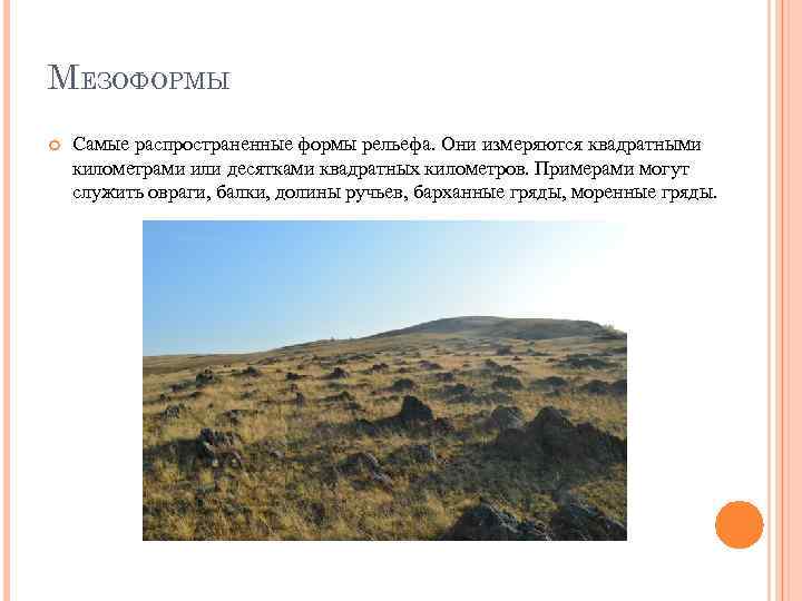 МЕЗОФОРМЫ Самые распространенные формы рельефа. Они измеряются квадратными километрами или десятками квадратных километров. Примерами