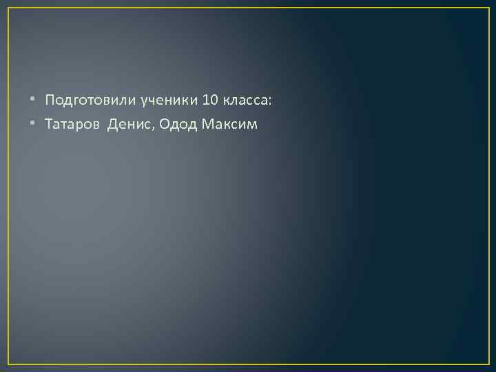  • Подготовили ученики 10 класса: • Татаров Денис, Одод Максим 