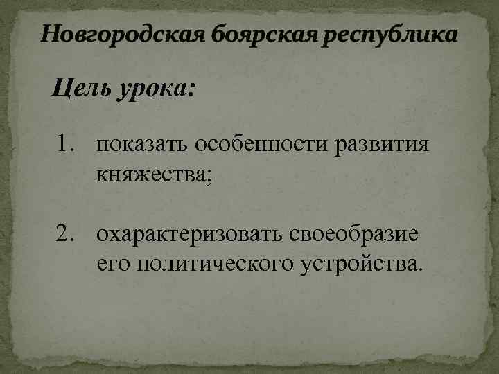 Новгородская боярская республика Цель урока: 1. показать особенности развития княжества; 2. охарактеризовать своеобразие его