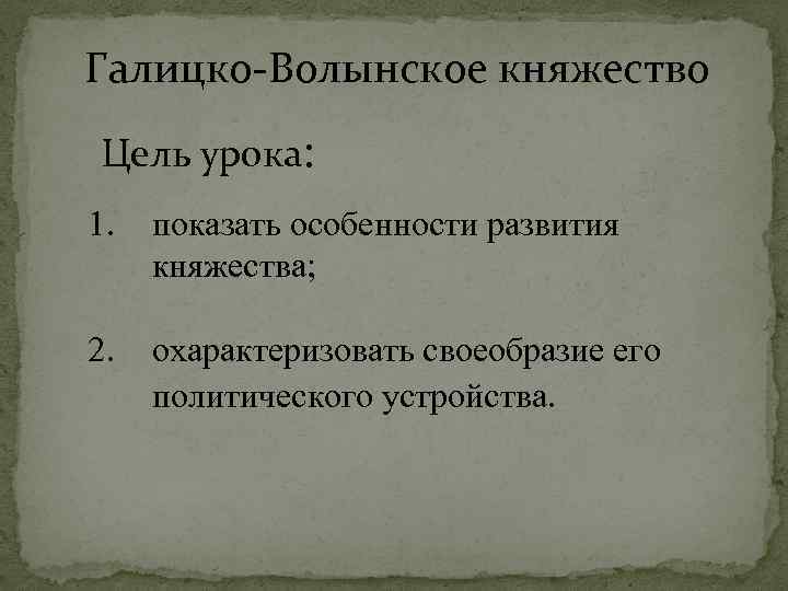 Галицко-Волынское княжество Цель урока: 1. показать особенности развития княжества; 2. охарактеризовать своеобразие его политического