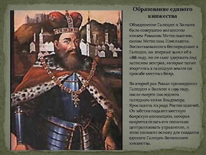 Образование единого княжества Объединение Галиции и Волыни было совершено волынским князем Романом Мстиславичем, сыном