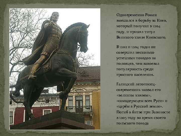 Одновременно Роман вмешался в борьбу за Киев, который получил в 1204 году, и принял