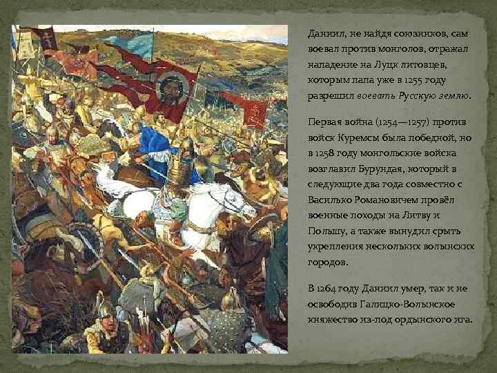 Даниил, не найдя союзников, сам воевал против монголов, отражал нападение на Луцк литовцев, которым