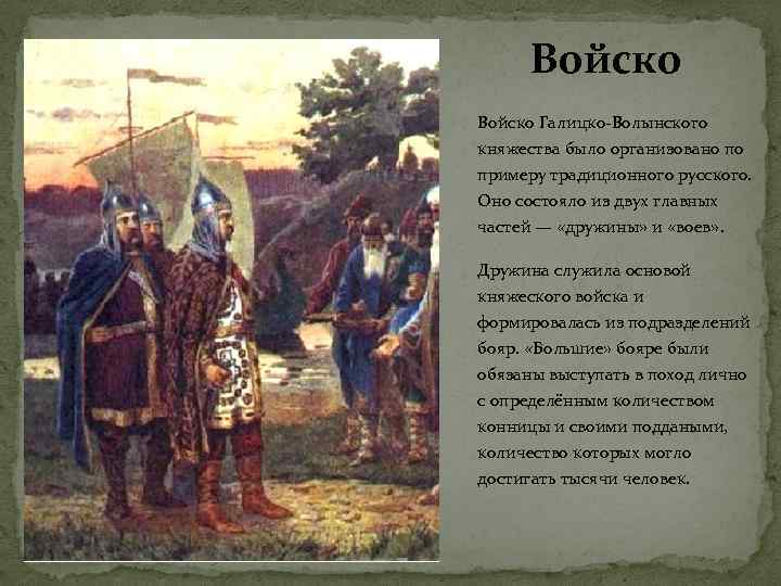 Войско Галицко-Волынского княжества было организовано по примеру традиционного русского. Оно состояло из двух главных