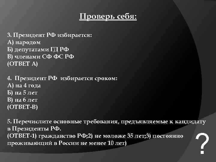 Проверь себя: 3. Президент РФ избирается: А) народом Б) депутатами ГД РФ В) членами