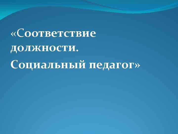  «Соответствие должности. Социальный педагог» 