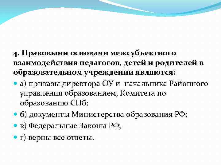 4. Правовыми основами межсубъектного взаимодействия педагогов, детей и родителей в образовательном учреждении являются: а)