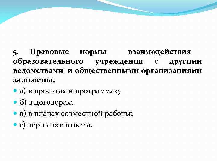 5. Правовые нормы взаимодействия образовательного учреждения с другими ведомствами и общественными организациями заложены: а)