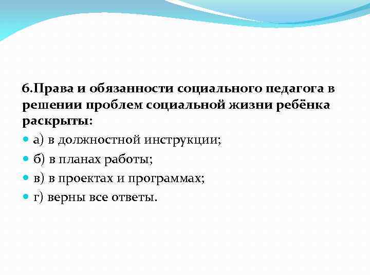 6. Права и обязанности социального педагога в решении проблем социальной жизни ребёнка раскрыты: а)