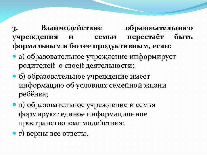 3. Взаимодействие образовательного учреждения и семьи перестаёт быть формальным и более продуктивным, если: а)