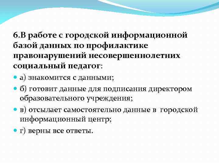 6. В работе с городской информационной базой данных по профилактике правонарушений несовершеннолетних социальный педагог: