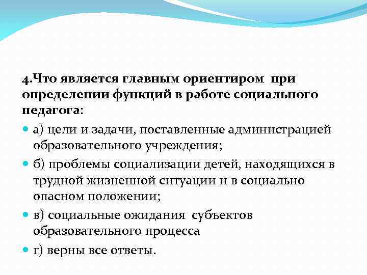 4. Что является главным ориентиром при определении функций в работе социального педагога: а) цели