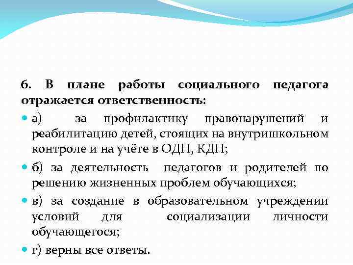 6. В плане работы социального педагога отражается ответственность: а) за профилактику правонарушений и реабилитацию