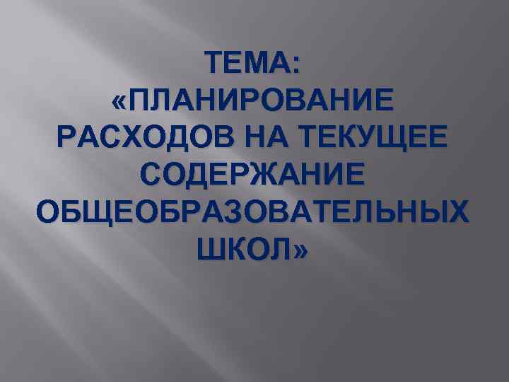 ТЕМА: «ПЛАНИРОВАНИЕ РАСХОДОВ НА ТЕКУЩЕЕ СОДЕРЖАНИЕ ОБЩЕОБРАЗОВАТЕЛЬНЫХ ШКОЛ» 