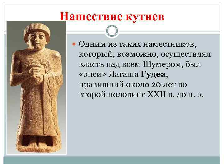 Нашествие кутиев Одним из таких наместников, который, возможно, осуществлял власть над всем Шумером, был