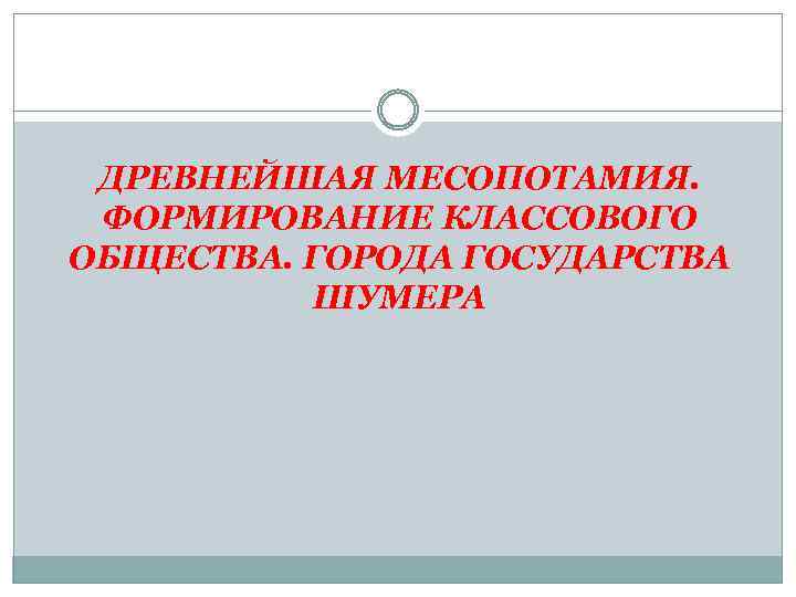 ДРЕВНЕЙШАЯ МЕСОПОТАМИЯ. ФОРМИРОВАНИЕ КЛАССОВОГО ОБЩЕСТВА. ГОРОДА ГОСУДАРСТВА ШУМЕРА 