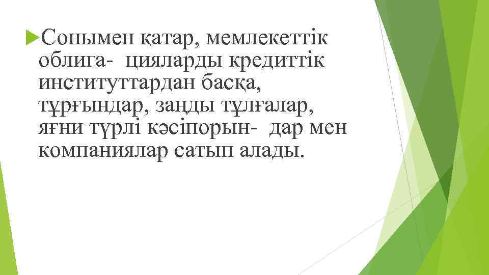  Сонымен қатар, мемлекеттік облига- цияларды кредиттік институттардан басқа, тұрғындар, заңды тұлғалар, яғни түрлі