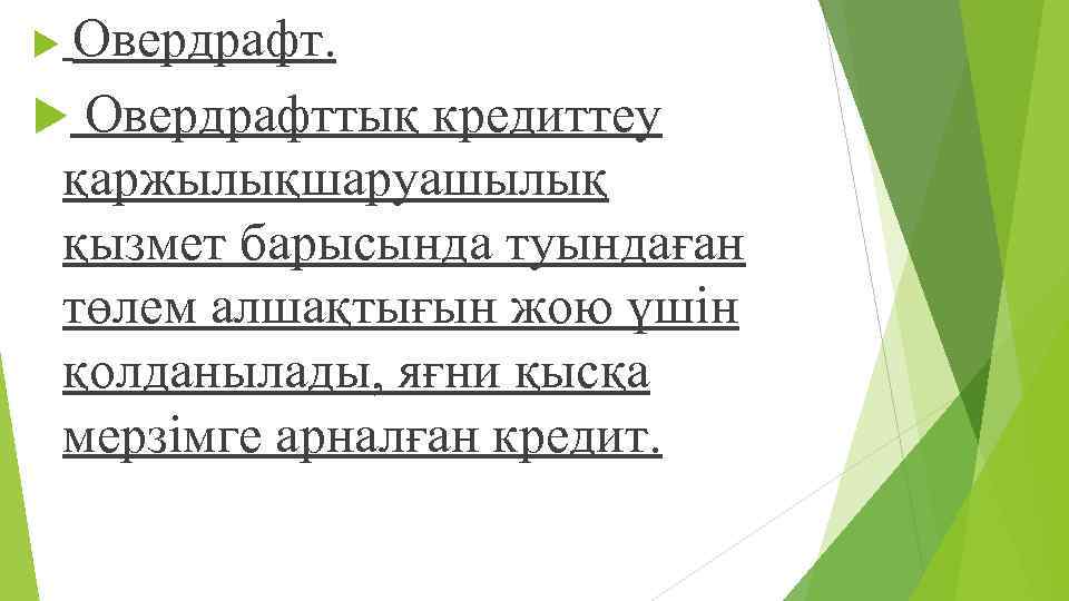 Овердрафт. Овердрафттық кредиттеу қаржылықшаруашылық қызмет барысында туындаған төлем алшақтығын жою үшін қолданылады, яғни қысқа