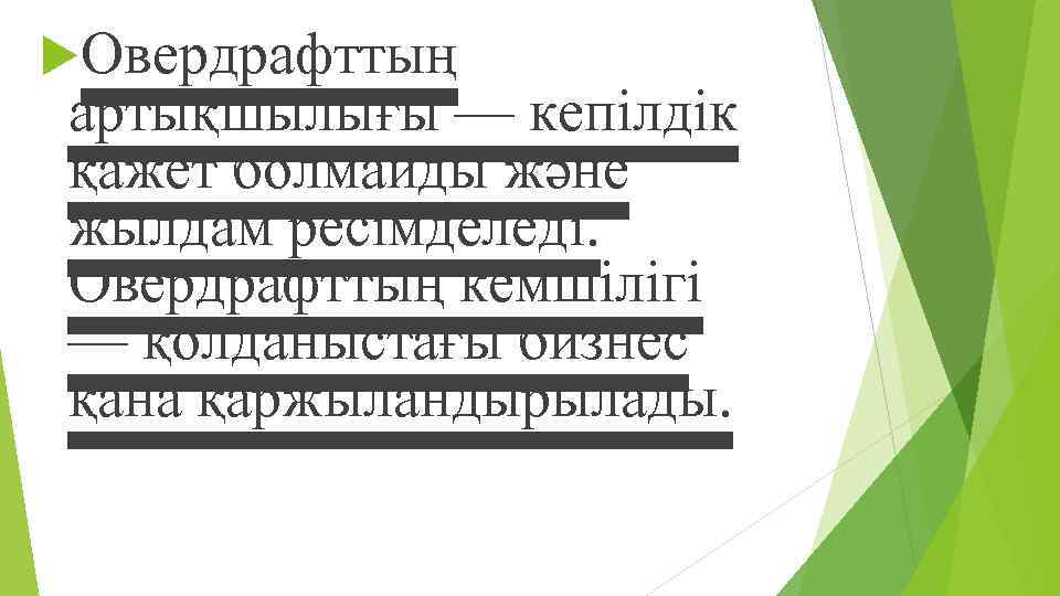  Овердрафттың артықшылығы — кепілдік қажет болмайды жəне жылдам ресімделеді. Овердрафттың кемшілігі — қолданыстағы