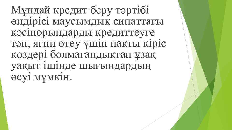 Мұндай кредит беру тəртібі өндірісі маусымдық сипаттағы кəсіпорындарды кредиттеуге тəн, яғни өтеу үшін нақты