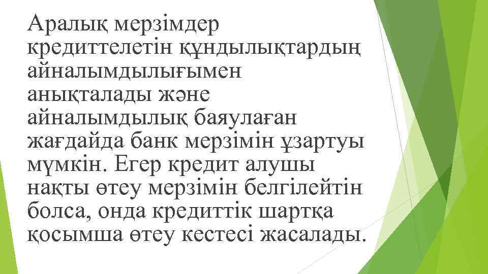 Аралық мерзімдер кредиттелетін құндылықтардың айналымдылығымен анықталады жəне айналымдылық баяулаған жағдайда банк мерзімін ұзартуы мүмкін.