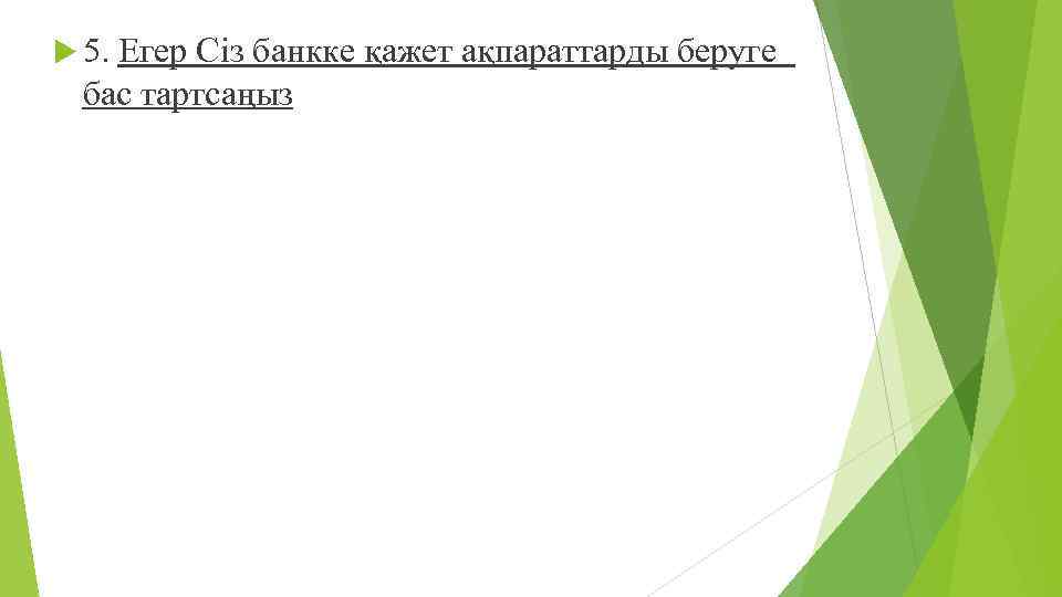  5. Егер Сіз банкке қажет ақпараттарды беруге бас тартсаңыз 