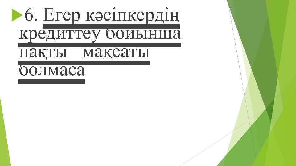  6. Егер кəсіпкердің кредиттеу бойынша нақты мақсаты болмаса 