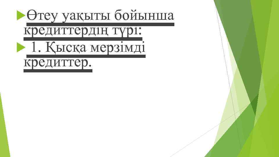  Өтеу уақыты бойынша кредиттердің түрі: 1. Қысқа мерзімді кредиттер. 