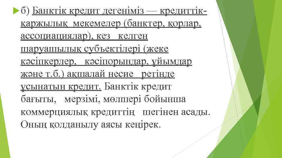  б) Банктік кредит дегеніміз — кредиттік- қаржылық мекемелер (банктер, қорлар, ассоциациялар), кез келген